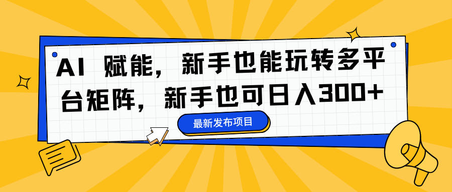 AI 赋能，新手也能玩转多平台矩阵，新手也可日入300+副业工作-副业资源站-副业项目-创业项目-搞钱项目个人副业工作资源分享
