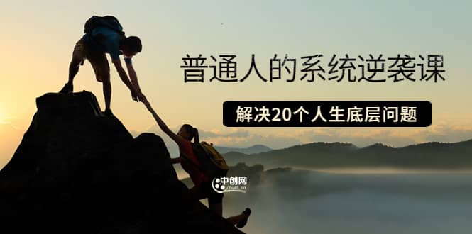普通人的系统逆袭课：如何成功 如何赚钱 等！解决20个人生底层问题副业工作-副业资源站-副业项目-创业项目-搞钱项目个人副业工作资源分享