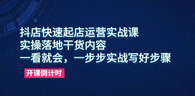 抖店快速起店运营实战课，实操落地干货内容，一看就会，一步步实战写好步骤副业工作-副业资源站-副业项目-创业项目-搞钱项目个人副业工作资源分享