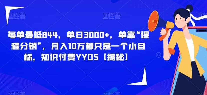 每单最低844，单日3000+，单靠“课程分销”，月入10万都只是一个小目标，知识付费YYDS【揭秘】副业工作-副业资源站-副业项目-创业项目-搞钱项目个人副业工作资源分享