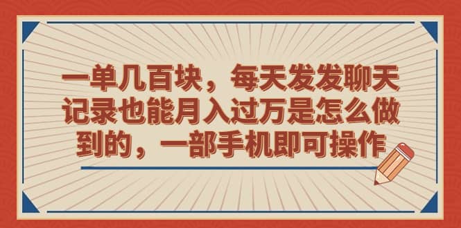 一单几百块，每天发发聊天记录也能月入过万是怎么做到的，一部手机即可操作副业工作-副业资源站-副业项目-创业项目-搞钱项目个人副业工作资源分享