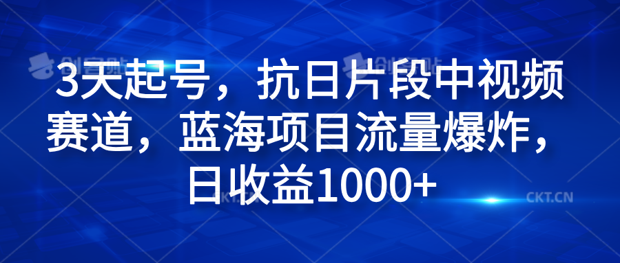 3天起号，抗日片段中视频赛道，蓝海项目流量爆炸，日收益1000+副业工作-副业资源站-副业项目-创业项目-搞钱项目个人副业工作资源分享