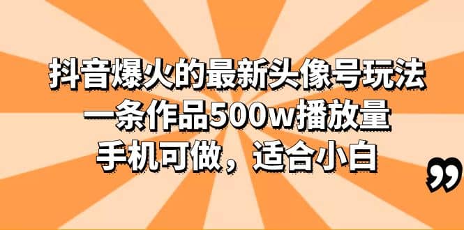 抖音爆火的最新头像号玩法，一条作品500w播放量，手机可做，适合小白副业工作-副业资源站-副业项目-创业项目-搞钱项目个人副业工作资源分享
