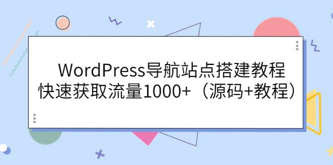 WordPress导航站点搭建教程，快速获取流量1000+（源码+教程）副业工作-副业资源站-副业项目-创业项目-搞钱项目个人副业工作资源分享