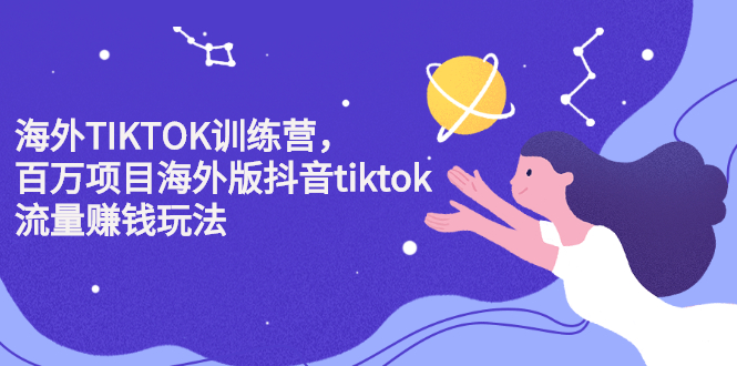 海外TIKTOK训练营，百万项目海外版抖音tiktok流量变现玩法副业工作-副业资源站-副业项目-创业项目-搞钱项目个人副业工作资源分享