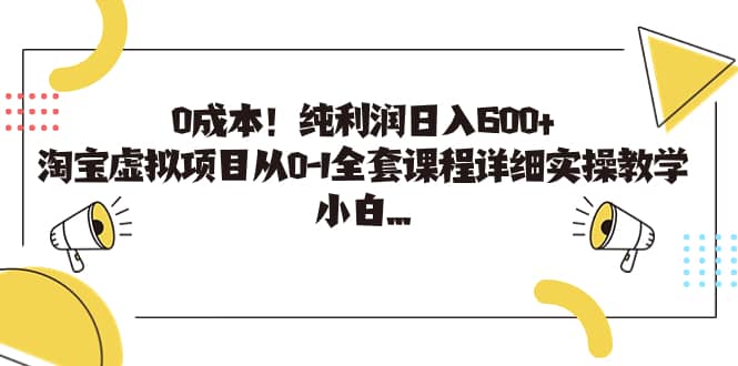 0成本！纯利润日入600+，淘宝虚拟项目从0-1全套课程详细实操教学副业工作-副业资源站-副业项目-创业项目-搞钱项目个人副业工作资源分享