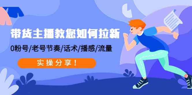 带货主播教您如何拉新：0粉号/老号节奏/话术/播感/流量，实操分享副业工作-副业资源站-副业项目-创业项目-搞钱项目个人副业工作资源分享