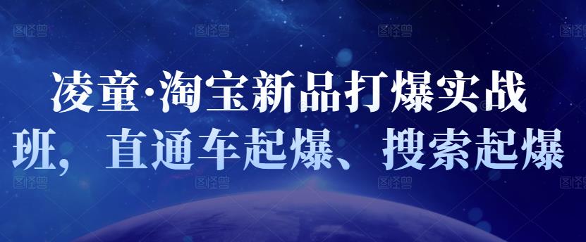 凌童·淘宝新品打爆实战班，直通车起爆、搜索起爆副业工作-副业资源站-副业项目-创业项目-搞钱项目个人副业工作资源分享