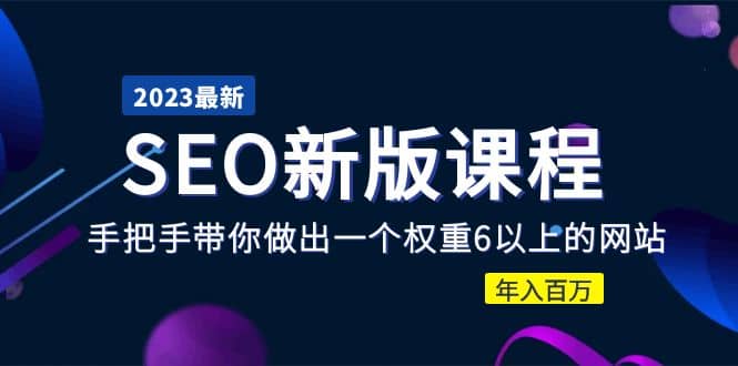 2023某大佬收费SEO新版课程：手把手带你做出一个权重6以上的网站副业工作-副业资源站-副业项目-创业项目-搞钱项目个人副业工作资源分享