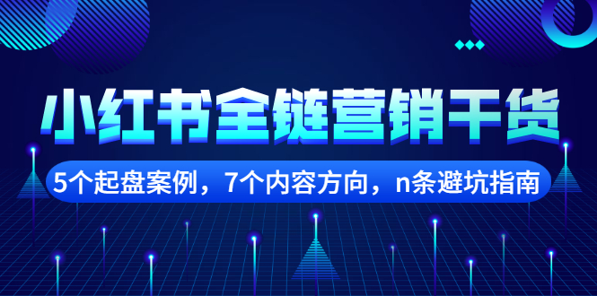 小红书全链营销干货，5个起盘案例，7个内容方向，n条避坑指南副业工作-副业资源站-副业项目-创业项目-搞钱项目个人副业工作资源分享