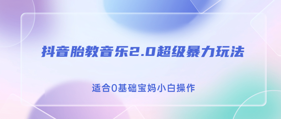 抖音胎教音乐2.0，超级暴力变现玩法，日入500+，适合0基础宝妈小白操作副业工作-副业资源站-副业项目-创业项目-搞钱项目个人副业工作资源分享
