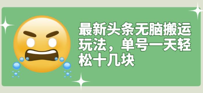 最新头条无脑搬运玩法，单号一天轻松十几块【视频教程+搬运软件】副业工作-副业资源站-副业项目-创业项目-搞钱项目个人副业工作资源分享