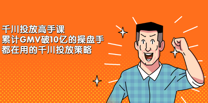 千川投放高手课，累计GMV破10亿的操盘手都在用的千川投放策略副业工作-副业资源站-副业项目-创业项目-搞钱项目个人副业工作资源分享