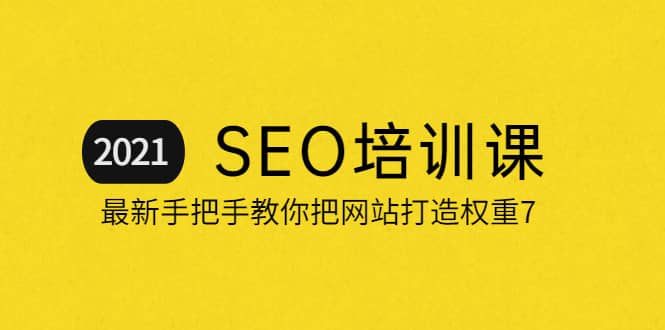 2021最新SEO培训：手把手教你把网站打造权重7，轻松月入3万（无水印）副业工作-副业资源站-副业项目-创业项目-搞钱项目个人副业工作资源分享