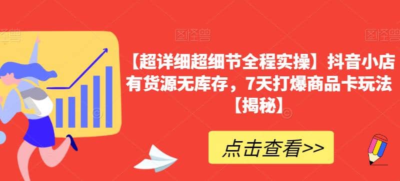 【超详细超细节全程实操】抖音小店有货源无库存，7天打爆商品卡玩法【揭秘】副业工作-副业资源站-副业项目-创业项目-搞钱项目个人副业工作资源分享