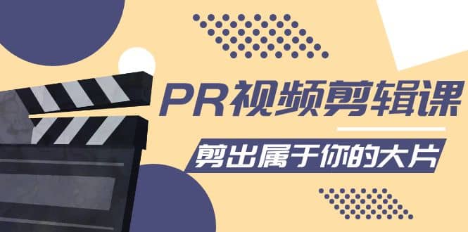 PR视频剪辑课：各种剪辑与视频特效玩法，剪出属于你的大片副业工作-副业资源站-副业项目-创业项目-搞钱项目个人副业工作资源分享