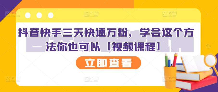 抖音快手三天快速万粉，学会这个方法你也可以【视频课程】副业工作-副业资源站-副业项目-创业项目-搞钱项目个人副业工作资源分享