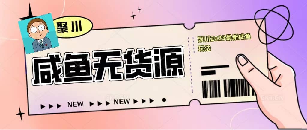 聚川2023闲鱼无货源最新经典玩法：基础认知+爆款闲鱼选品+快速找到货源副业工作-副业资源站-副业项目-创业项目-搞钱项目个人副业工作资源分享