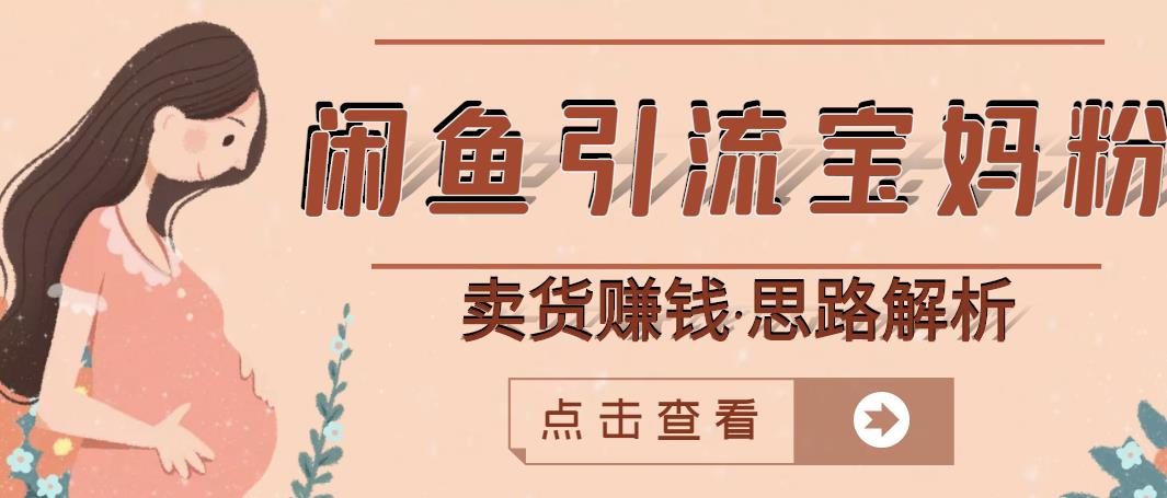 闲鱼引流宝妈粉+卖货赚钱一个月收益30000+（实操视频教程）副业工作-副业资源站-副业项目-创业项目-搞钱项目个人副业工作资源分享