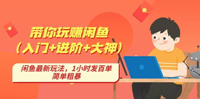 带你玩赚闲鱼（入门+进阶+大神），闲鱼最新玩法，1小时发百单，简单粗暴副业工作-副业资源站-副业项目-创业项目-搞钱项目个人副业工作资源分享
