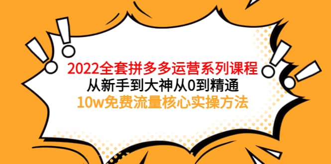 2022全套拼多多运营课程，从新手到大神从0到精通，10w免费流量核心实操方法副业工作-副业资源站-副业项目-创业项目-搞钱项目个人副业工作资源分享
