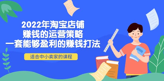 2022年淘宝店铺赚钱的运营策略：一套能够盈利的赚钱打法，适合中小卖家副业工作-副业资源站-副业项目-创业项目-搞钱项目个人副业工作资源分享