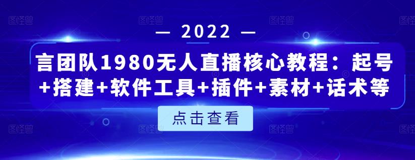 言团队1980无人直播核心教程：起号+搭建+软件工具+插件+素材+话术等等副业工作-副业资源站-副业项目-创业项目-搞钱项目个人副业工作资源分享