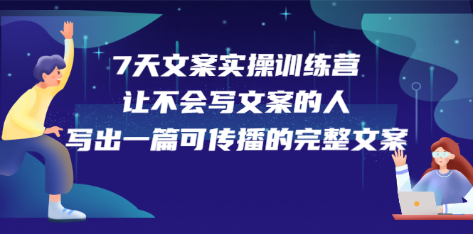7天文案实操训练营第17期，让不会写文案的人，写出一篇可传播的完整文案副业工作-副业资源站-副业项目-创业项目-搞钱项目个人副业工作资源分享