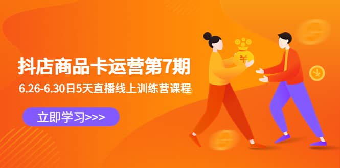 抖店商品卡运营第7期：6.26-6.30日5天直播线上训练营课程副业工作-副业资源站-副业项目-创业项目-搞钱项目个人副业工作资源分享