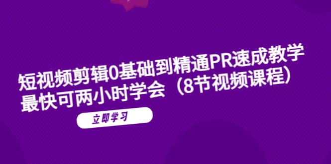 短视频剪辑0基础到精通PR速成教学：最快可两小时学会（8节视频课程）副业工作-副业资源站-副业项目-创业项目-搞钱项目个人副业工作资源分享