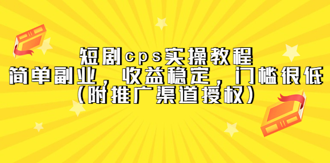 短剧cps实操教程，简单副业，收益稳定，门槛很低（附推广渠道授权）副业工作-副业资源站-副业项目-创业项目-搞钱项目个人副业工作资源分享