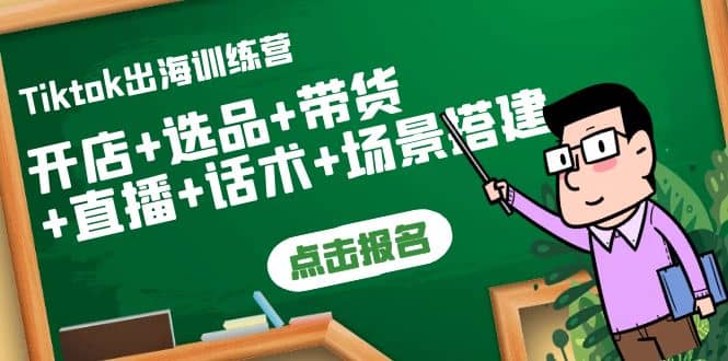 Tiktok出海训练营：开店+选品+带货+直播+话术+场景搭建副业工作-副业资源站-副业项目-创业项目-搞钱项目个人副业工作资源分享