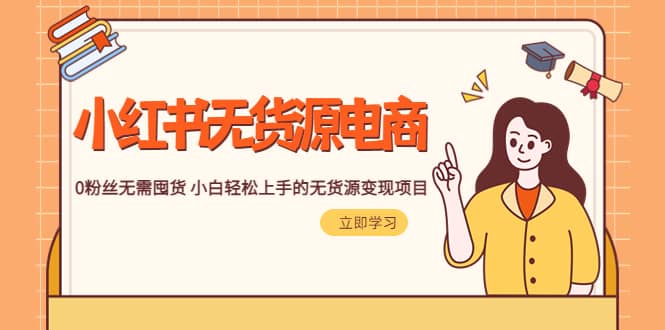 2023小红书·无货源电商1.0，0粉丝无需囤货 小白轻松上手的无货源变现项目副业工作-副业资源站-副业项目-创业项目-搞钱项目个人副业工作资源分享