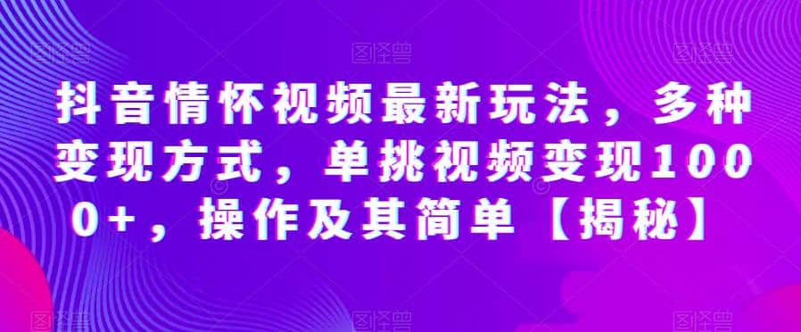 抖音情怀视频最新玩法，多种变现方式，单挑视频变现1000+，操作及其简单【揭秘】副业工作-副业资源站-副业项目-创业项目-搞钱项目个人副业工作资源分享