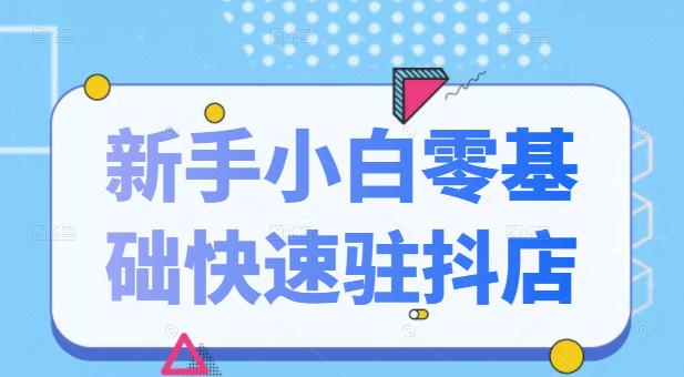 抖音小店新手小白零基础快速入驻抖店100%开通（全套11节课程）副业工作-副业资源站-副业项目-创业项目-搞钱项目个人副业工作资源分享