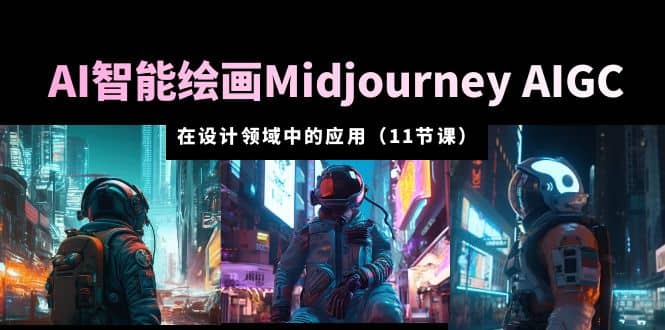 AI·智能绘画Midjourney AIGC 在设计领域中的应用 从入门到精通（11节课）副业工作-副业资源站-副业项目-创业项目-搞钱项目个人副业工作资源分享
