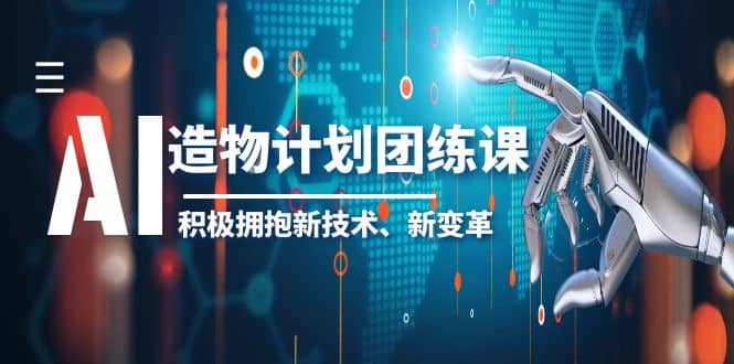 2023AI·造物·计划团练课第一期，积极拥抱新技术、新变革副业工作-副业资源站-副业项目-创业项目-搞钱项目个人副业工作资源分享