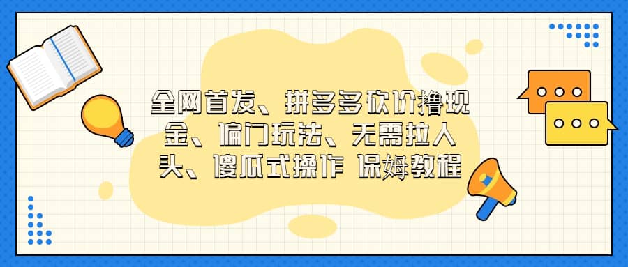 全网首发，拼多多砍价撸现金，偏门玩法，无需拉人头，傻瓜式操作  保姆教程副业工作-副业资源站-副业项目-创业项目-搞钱项目个人副业工作资源分享