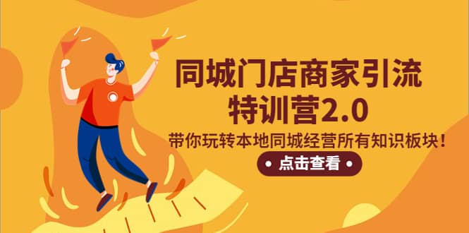 同城门店商家引流特训营2.0，带你玩转本地同城经营所有知识板块副业工作-副业资源站-副业项目-创业项目-搞钱项目个人副业工作资源分享