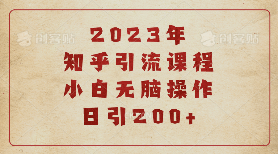 2023知乎引流课程，小白无脑操作日引200+副业工作-副业资源站-副业项目-创业项目-搞钱项目个人副业工作资源分享