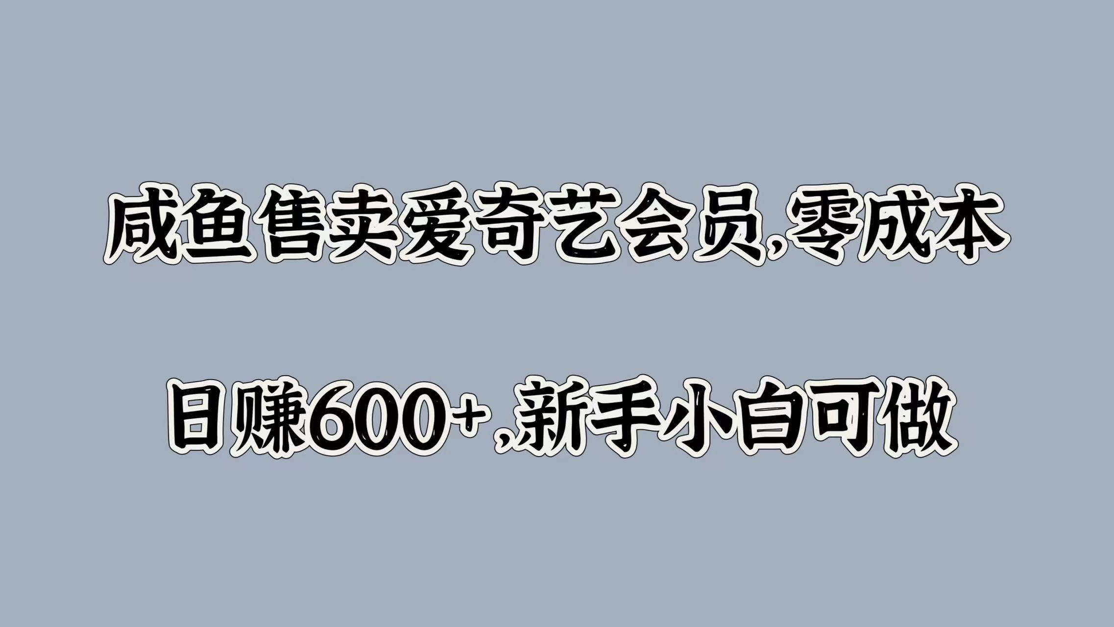 咸鱼售卖爱奇艺会员，零成本，日赚600+，新手小白可做副业工作-副业资源站-副业项目-创业项目-搞钱项目个人副业工作资源分享