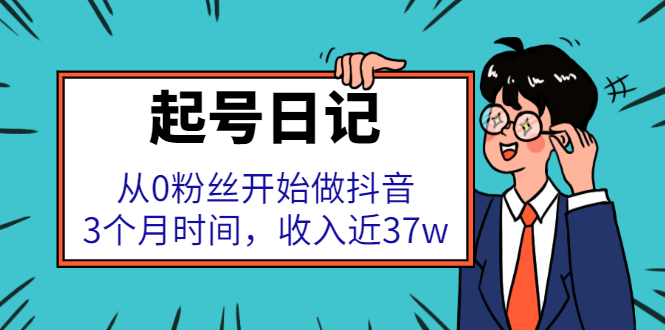 起号日记：从0粉丝开始做抖音，3个月时间，收入近37w副业工作-副业资源站-副业项目-创业项目-搞钱项目个人副业工作资源分享