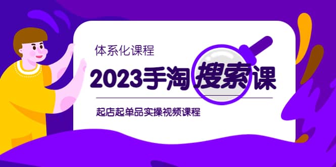 2023手淘·搜索实战课+体系化课程，起店起单品实操视频课程副业工作-副业资源站-副业项目-创业项目-搞钱项目个人副业工作资源分享