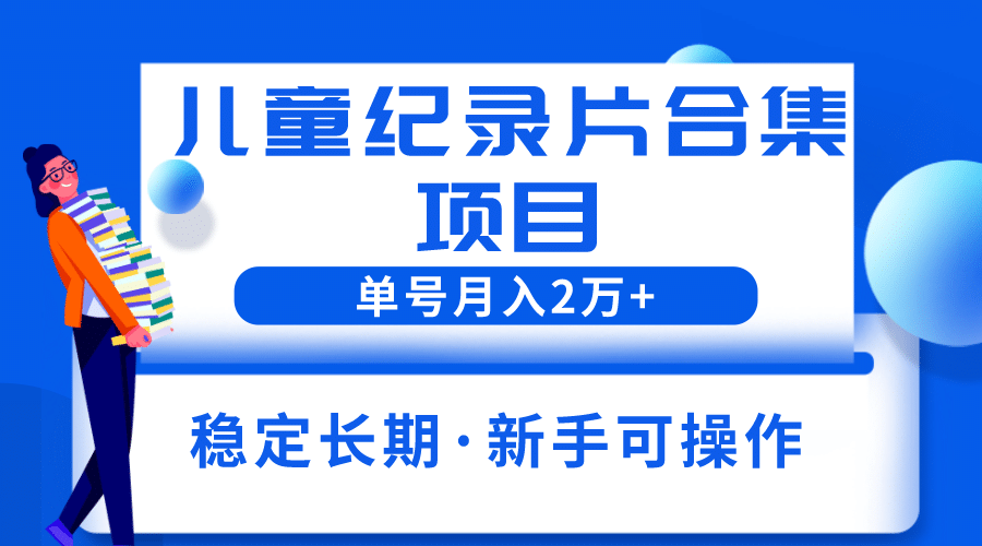 2023儿童纪录片合集项目，单个账号轻松月入2w+副业工作-副业资源站-副业项目-创业项目-搞钱项目个人副业工作资源分享