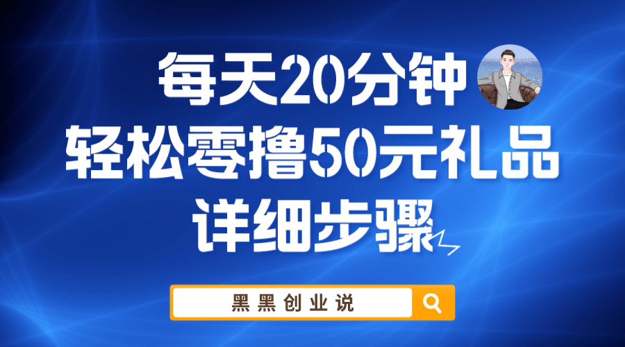 每天20分钟，轻松零撸50元礼品实战教程副业工作-副业资源站-副业项目-创业项目-搞钱项目个人副业工作资源分享