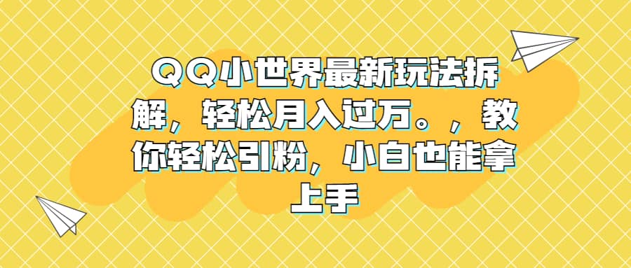 QQ小世界最新玩法拆解，轻松月入过万。教你轻松引粉，小白也能拿上手副业工作-副业资源站-副业项目-创业项目-搞钱项目个人副业工作资源分享