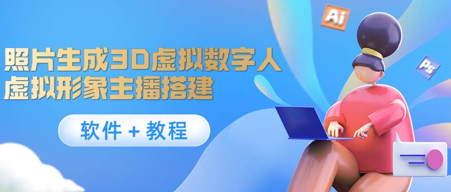 照片生成3D虚拟数字人，虚拟形象主播搭建(软件＋教程)副业工作-副业资源站-副业项目-创业项目-搞钱项目个人副业工作资源分享