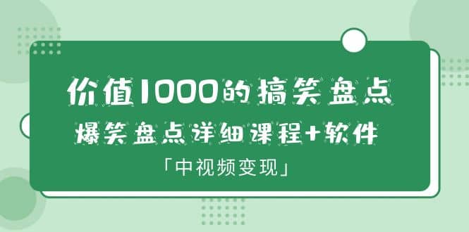 价值1000的搞笑盘点大V爆笑盘点详细课程+软件，中视频变现副业工作-副业资源站-副业项目-创业项目-搞钱项目个人副业工作资源分享