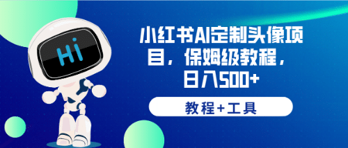 小红书AI定制头像项目，保姆级教程，日入500+【教程+工具】副业工作-副业资源站-副业项目-创业项目-搞钱项目个人副业工作资源分享