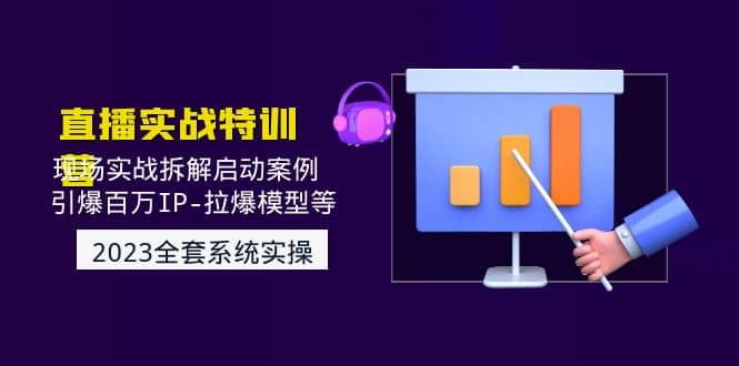 2023直播实战：现场实战拆解启动案例 引爆百万IP-拉爆模型等(无水印)副业工作-副业资源站-副业项目-创业项目-搞钱项目个人副业工作资源分享